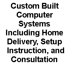 Text Box: Custom Built Computer SystemsIncluding Home Delivery, Setup Instruction, and Consultation